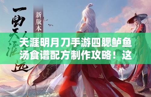 天涯明月刀手游四腮鱸魚湯食譜配方制作攻略！這碗湯絕了！