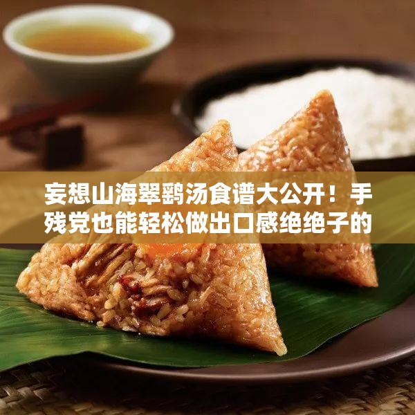 妄想山海翠鷂湯食譜大公開！手殘黨也能輕松做出口感絕絕子的秘方